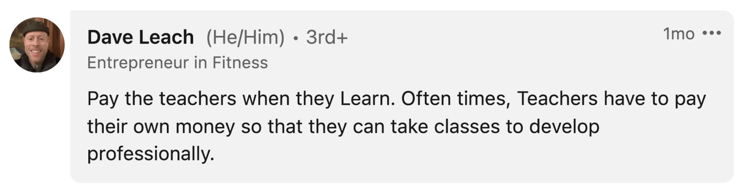 Dave Leach: " Pay the teachers when they Learn. Often times, Teachers have to pay their own money so that they can take classes to develop professionally."